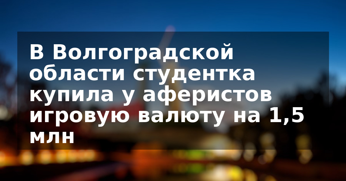 В Волгоградской области студентка купила у аферистов игровую валюту на 1,5 млн