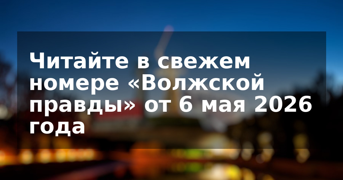 Читайте в свежем номере «Волжской правды» от 6 мая 2026 года