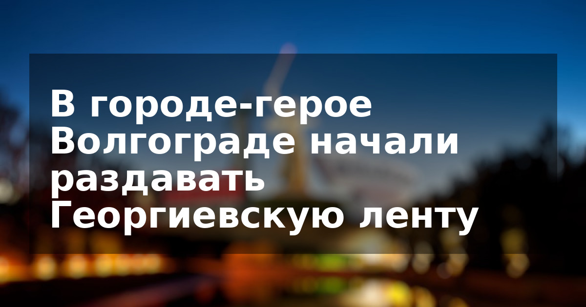 В городе-герое Волгограде начали раздавать Георгиевскую ленту