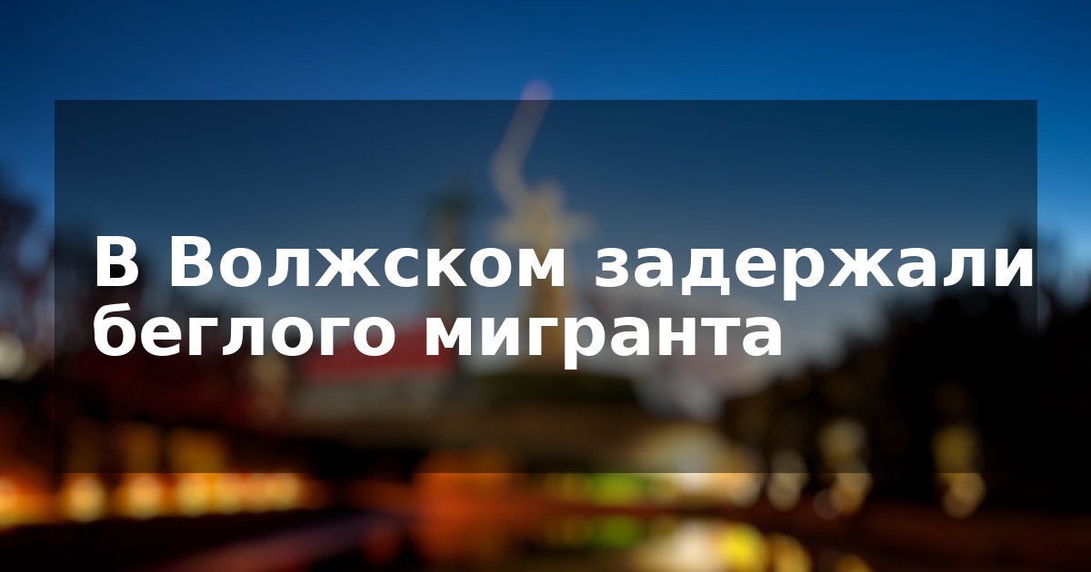 В Волжском задержали беглого мигранта