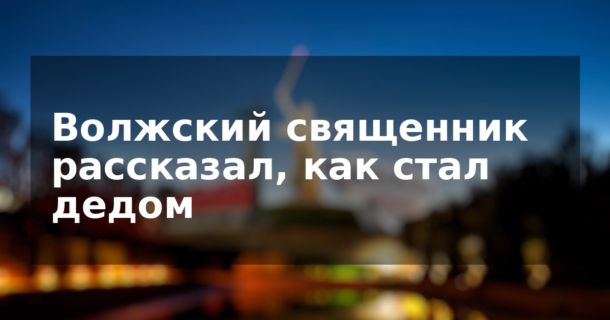 Волжский священник рассказал, как стал дедом