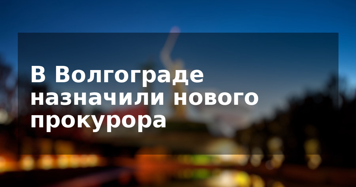 В Волгограде назначили нового прокурора