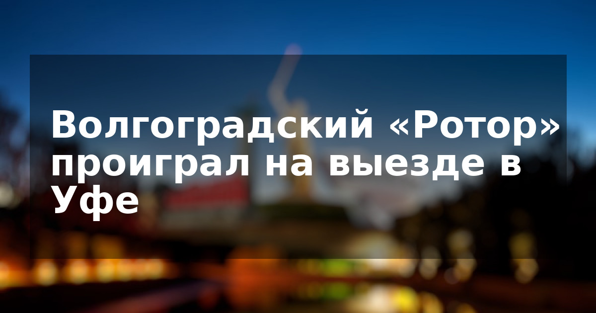 Волгоградский «Ротор» проиграл на выезде в Уфе