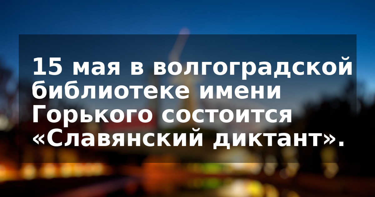 15 мая в волгоградской библиотеке имени Горького состоится «Славянский диктант».
