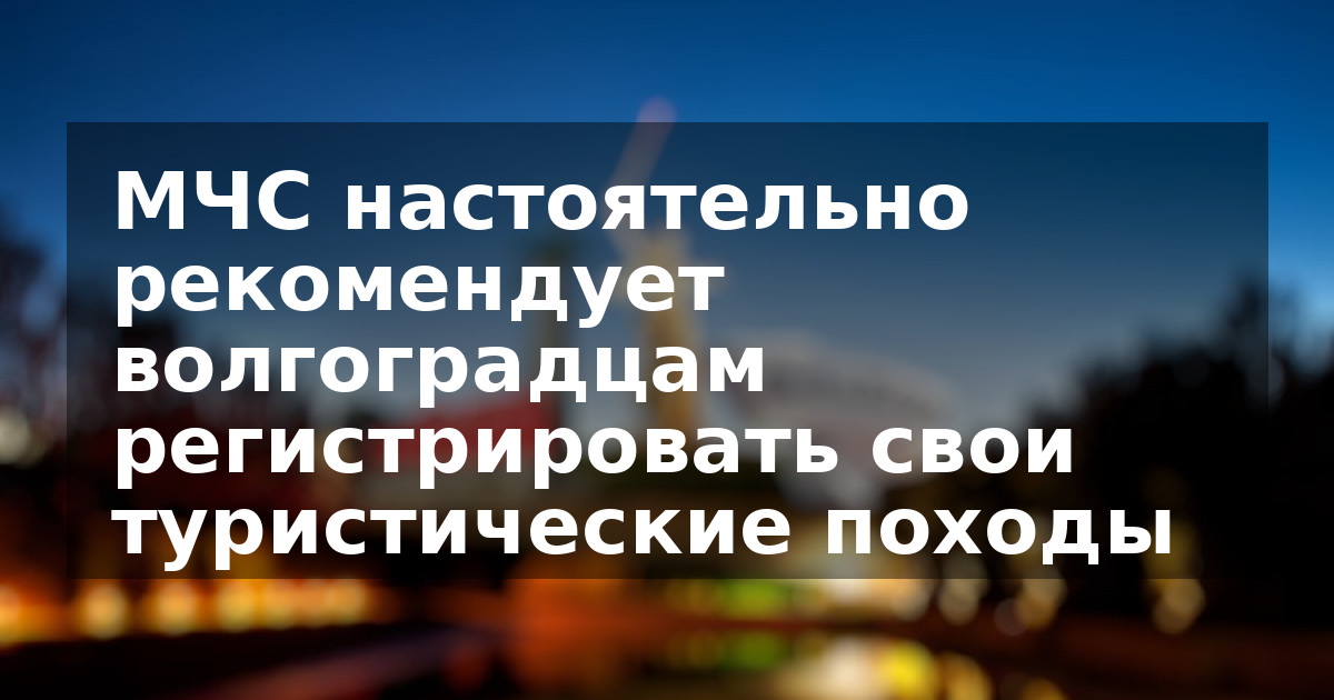 МЧС настоятельно рекомендует волгоградцам регистрировать свои туристические походы