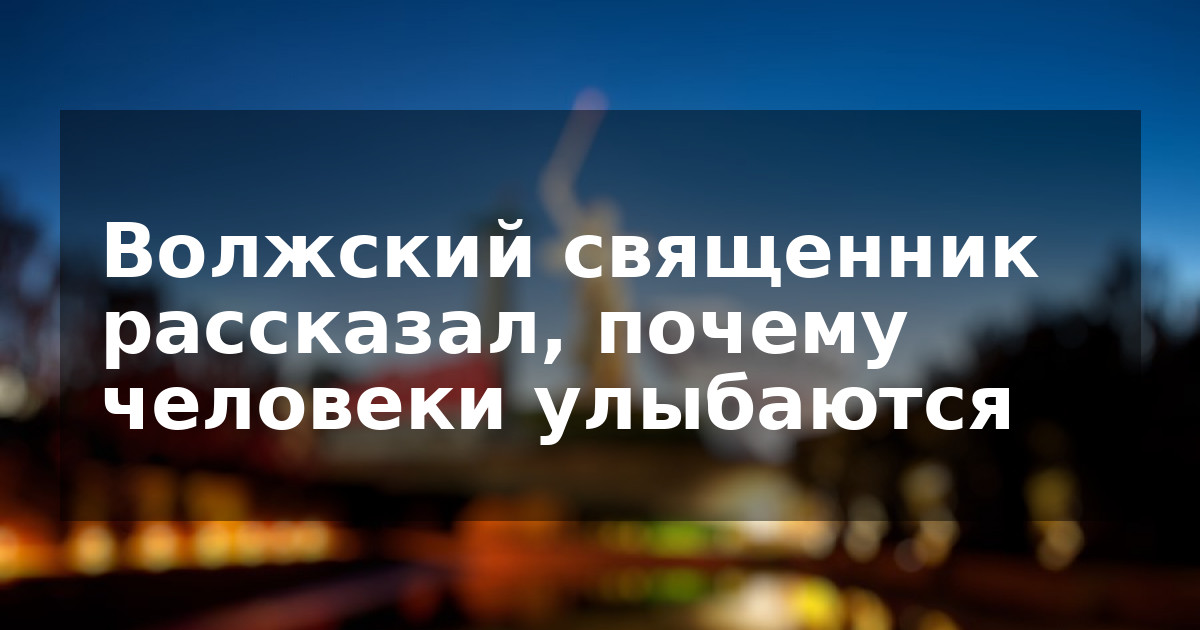 Волжский священник рассказал, почему человеки улыбаются