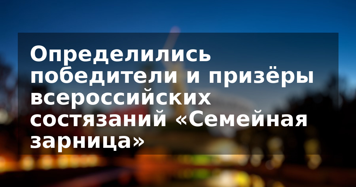Определились победители и призёры  всероссийских состязаний «Семейная зарница»