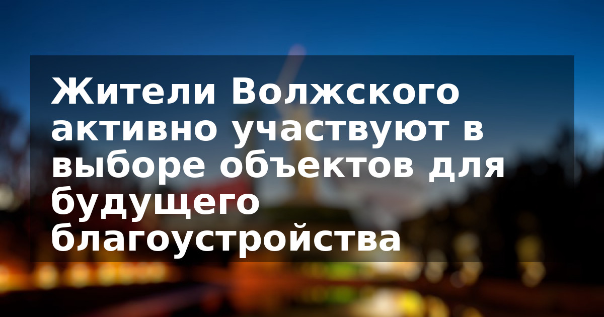 Жители Волжского активно участвуют в выборе объектов для будущего благоустройства