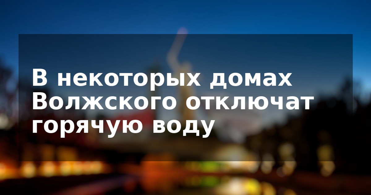 В некоторых домах Волжского отключат горячую воду