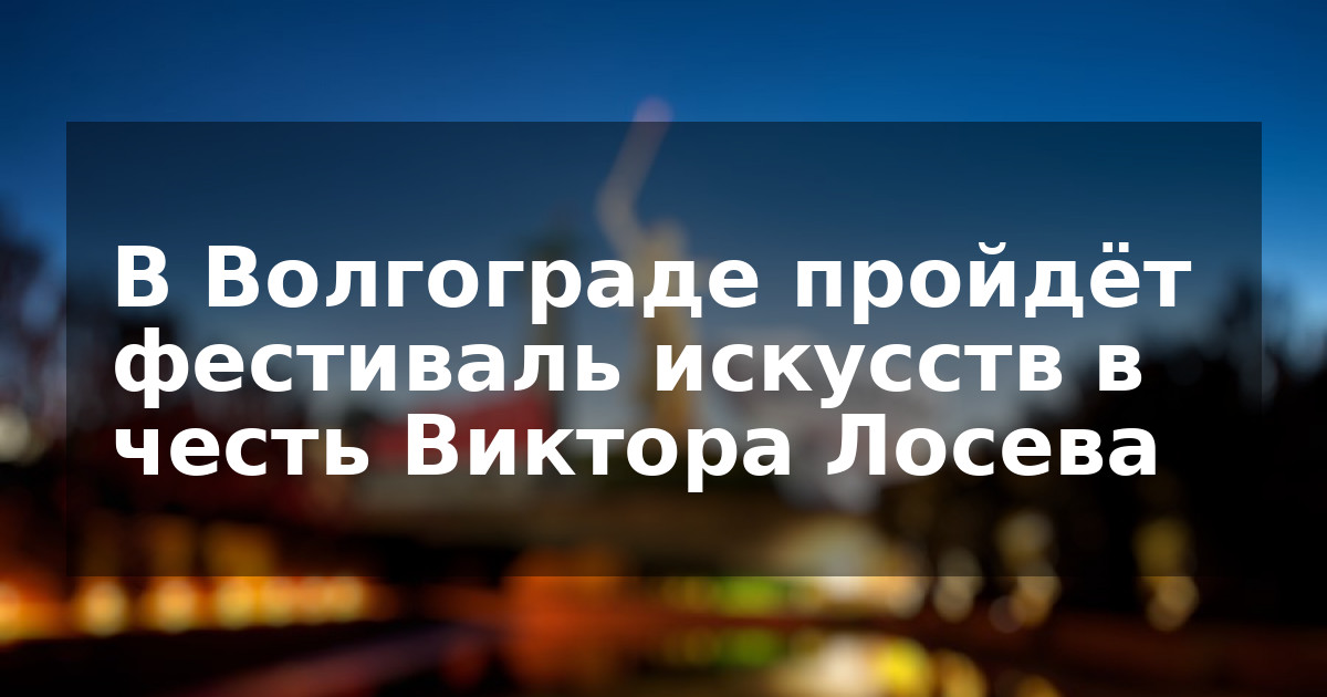 В Волгограде пройдёт фестиваль искусств в честь Виктора Лосева
