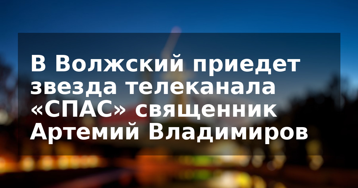 В Волжский приедет звезда телеканала «СПАС» священник Артемий Владимиров