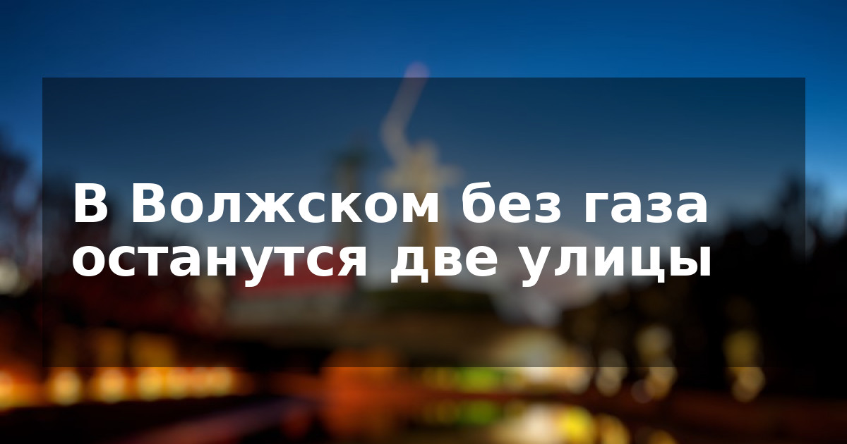 В Волжском без газа останутся две улицы
