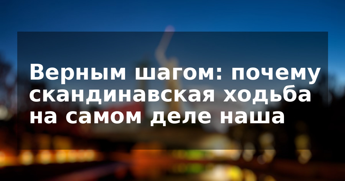 Верным шагом: почему скандинавская ходьба на самом деле наша