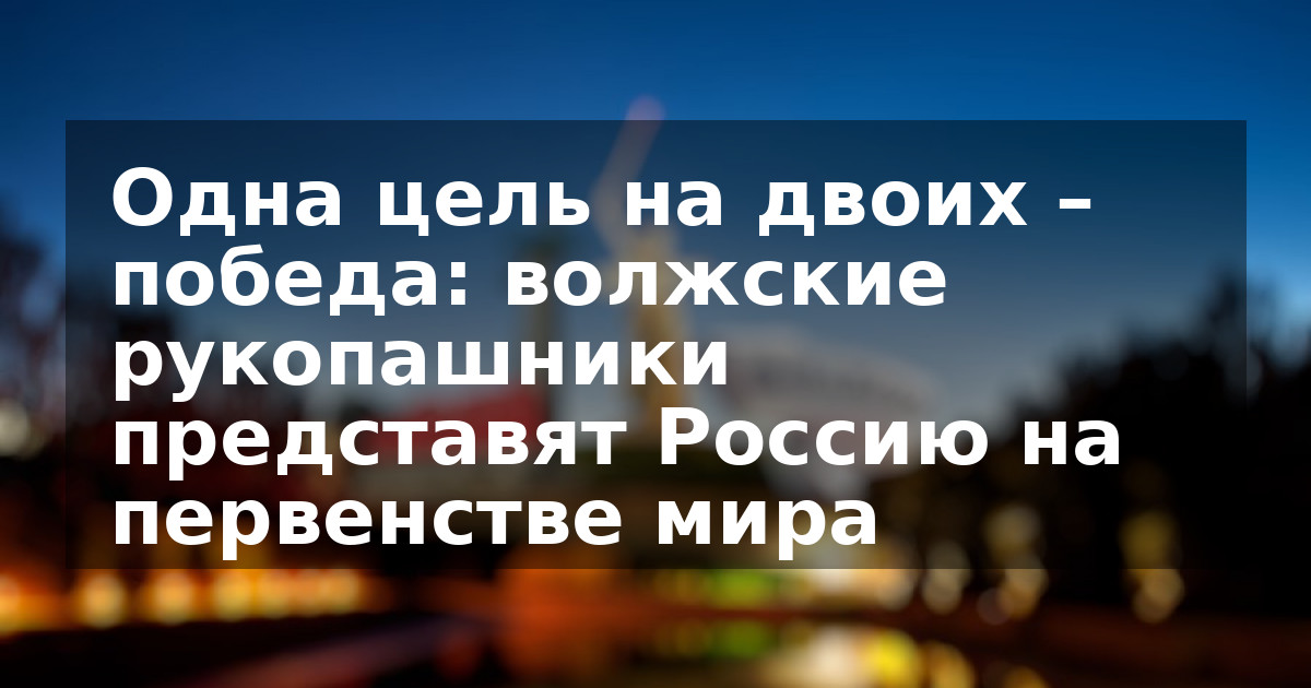 Одна цель на двоих – победа: волжские рукопашники представят Россию на первенстве мира