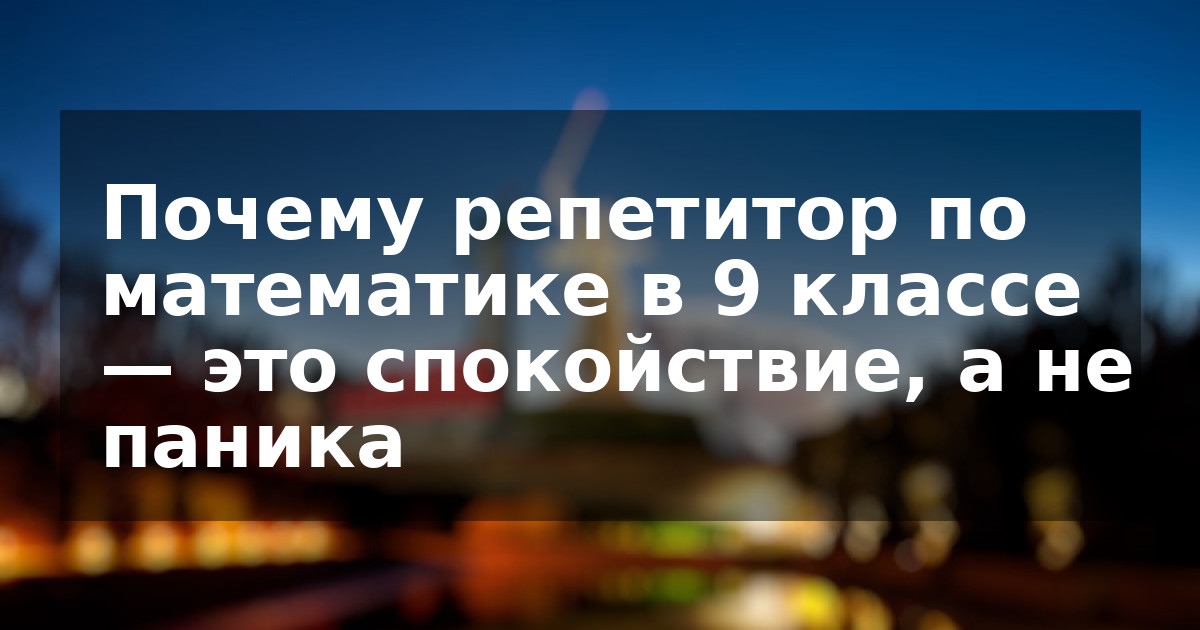 Почему репетитор по математике в 9 классе — это спокойствие, а не паника