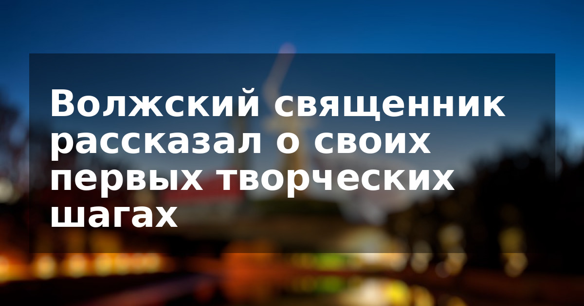 Волжский священник рассказал о своих первых творческих шагах