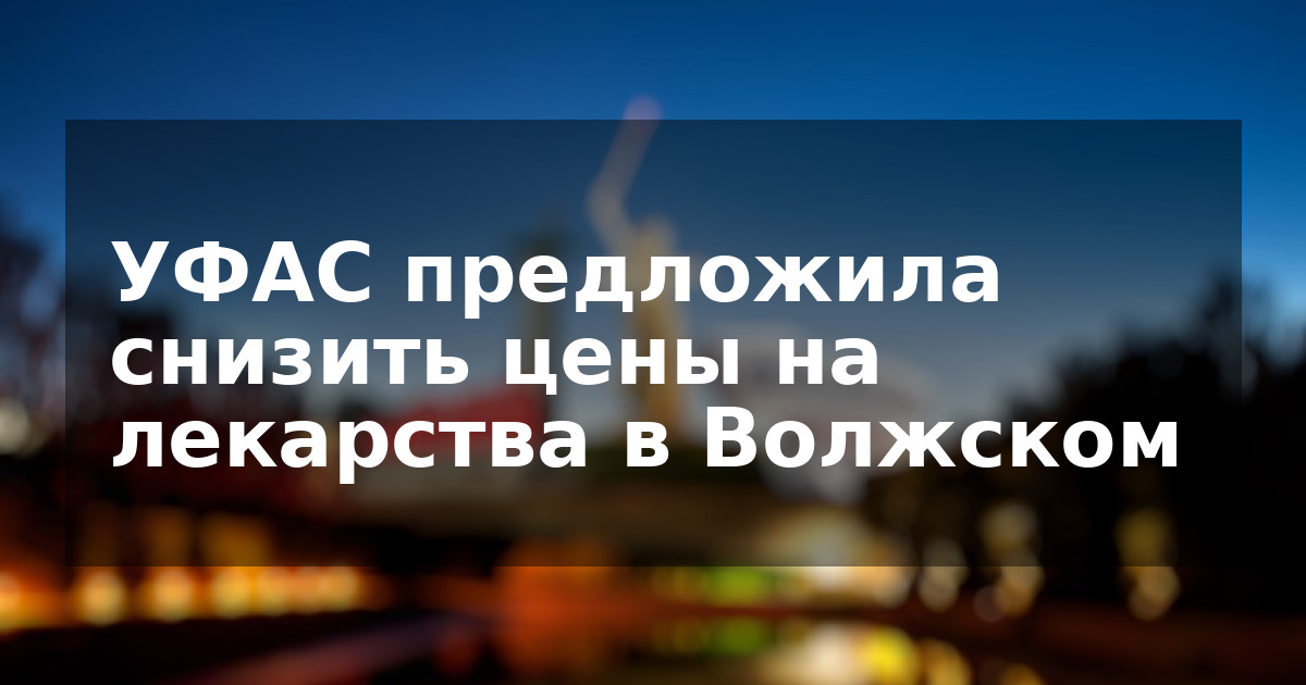 УФАС предложила снизить цены на лекарства в Волжском