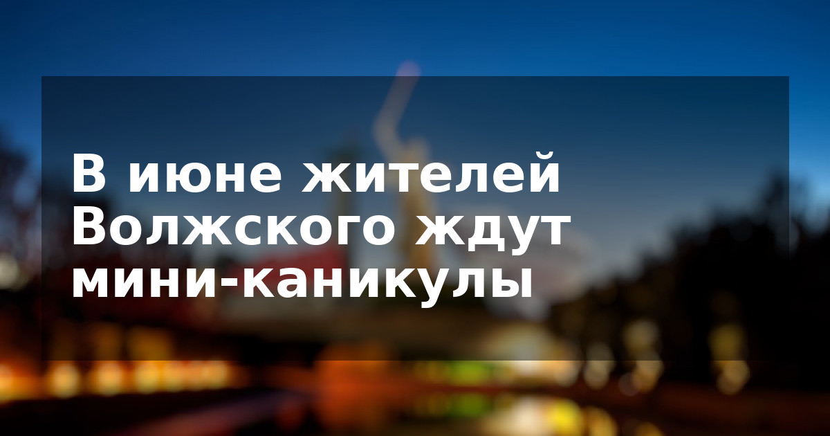 В июне жителей Волжского ждут мини-каникулы