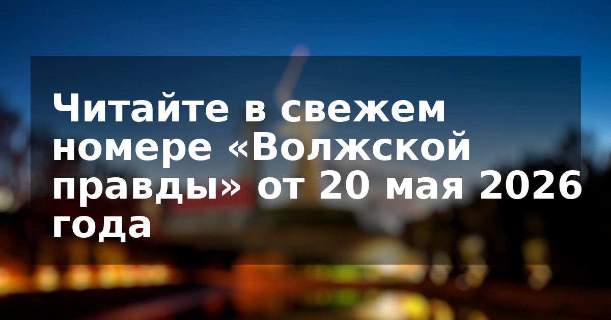 Читайте в свежем номере «Волжской правды» от 20 мая 2026 года