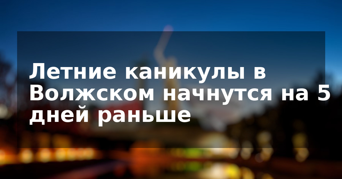 Летние каникулы в Волжском начнутся на 5 дней раньше