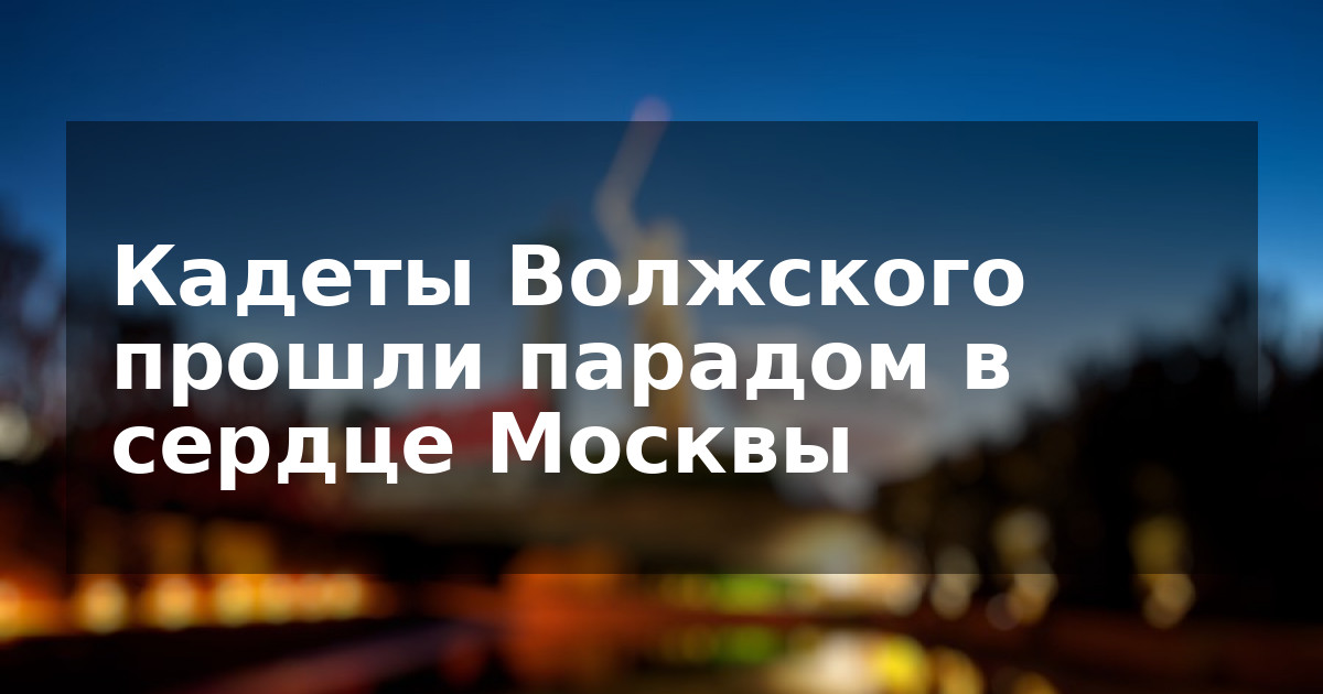 Кадеты Волжского прошли парадом в сердце Москвы