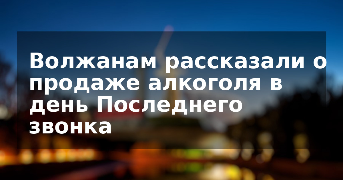 Волжанам рассказали о продаже алкоголя в день Последнего звонка