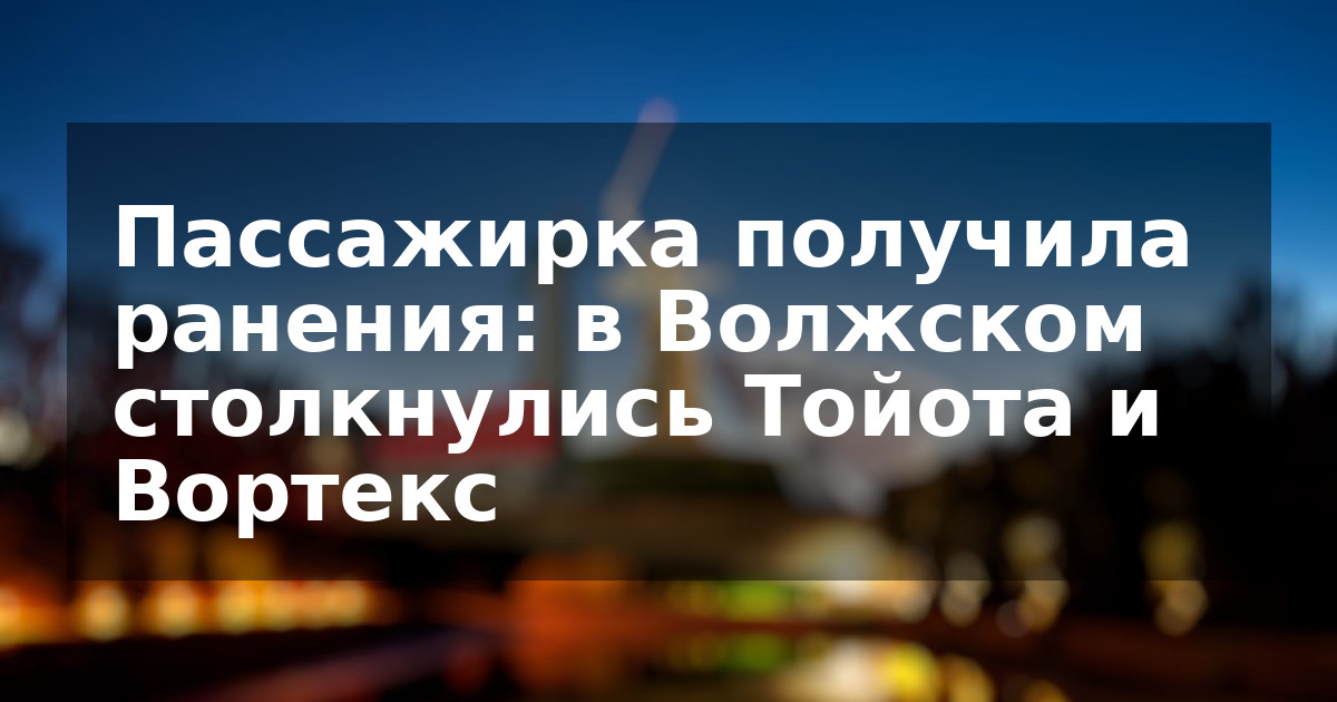 Пассажирка получила ранения: в Волжском столкнулись Тойота и Вортекс
