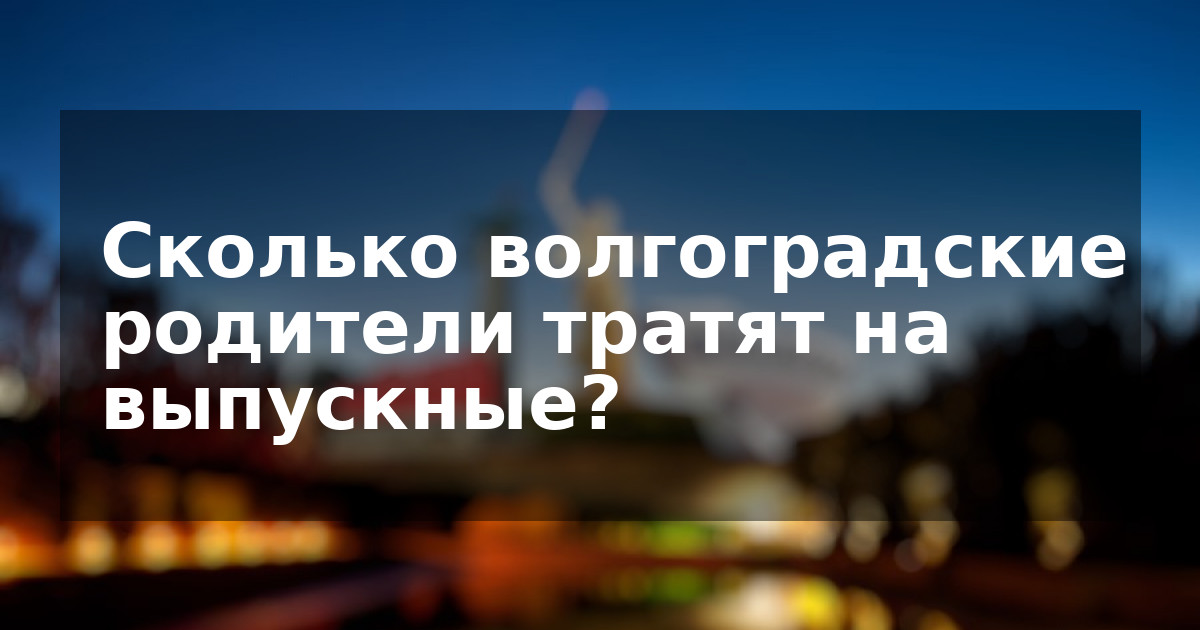 Сколько волгоградские родители тратят на выпускные?