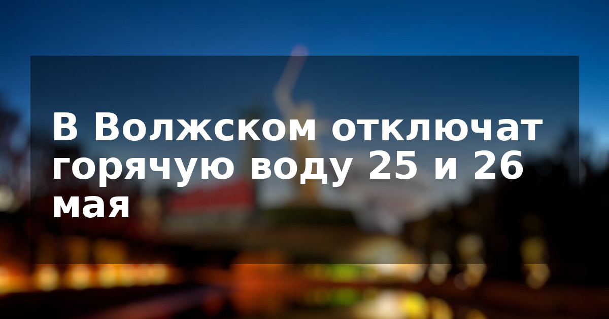 В Волжском отключат горячую воду 25 и 26 мая