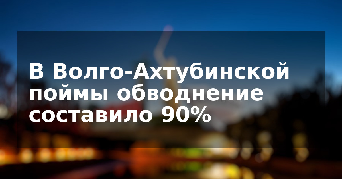 В Волго-Ахтубинской поймы обводнение составило 90%