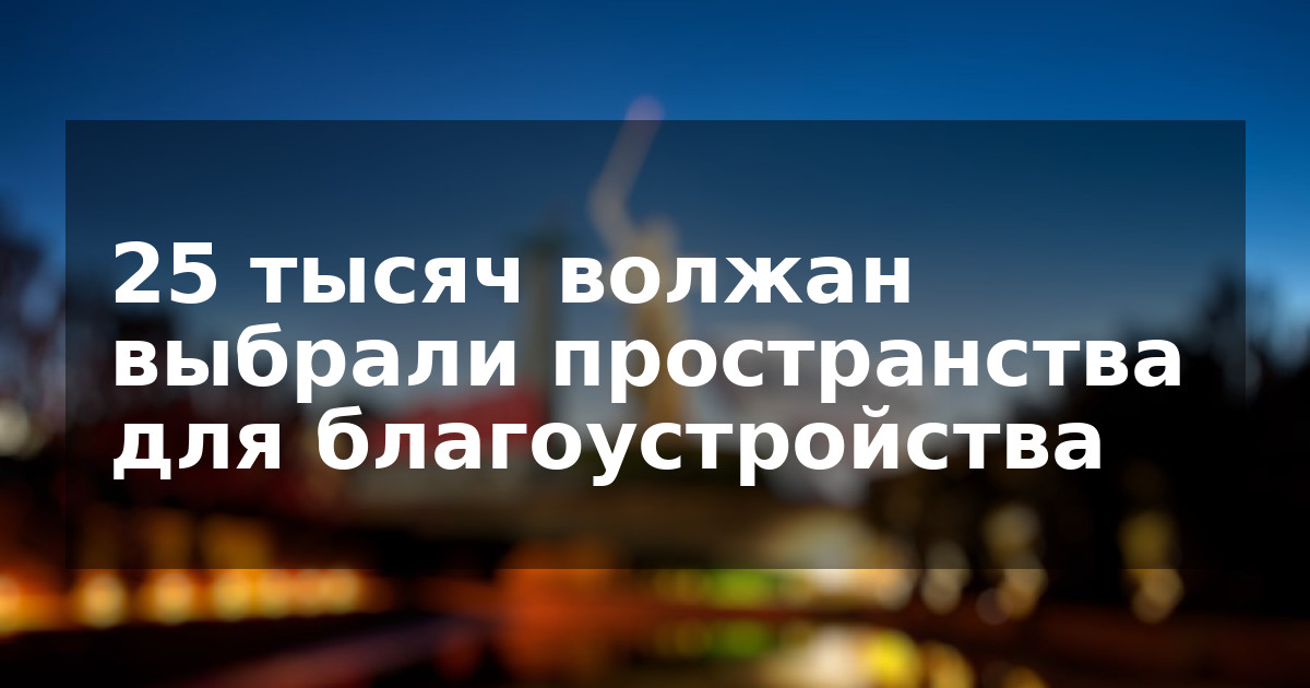 25 тысяч волжан выбрали пространства для благоустройства