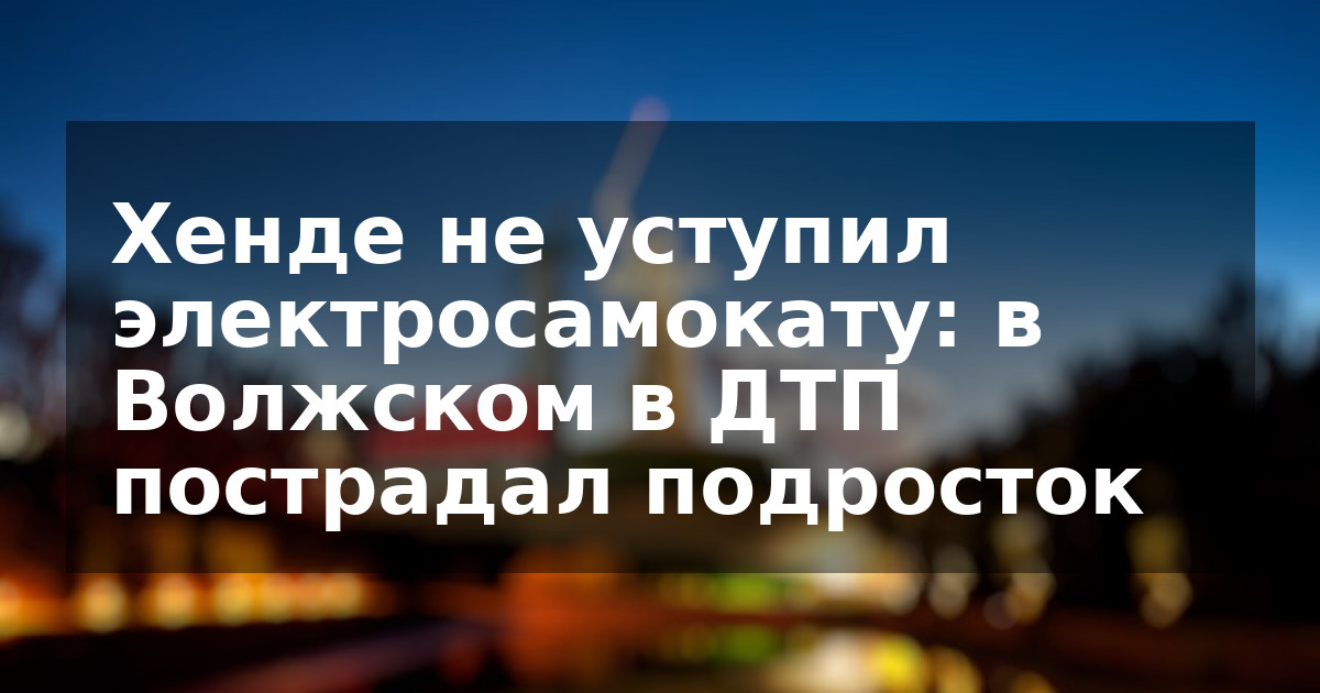 Хенде не уступил электросамокату: в Волжском в ДТП пострадал подросток