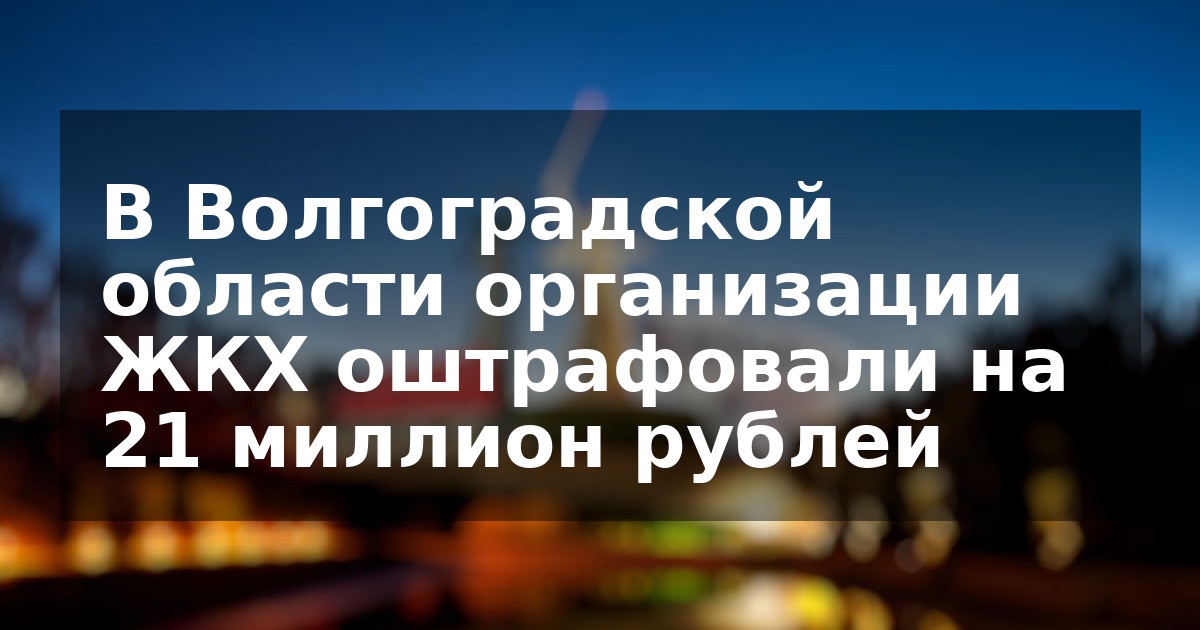 В Волгоградской области организации ЖКХ оштрафовали на 21 миллион рублей