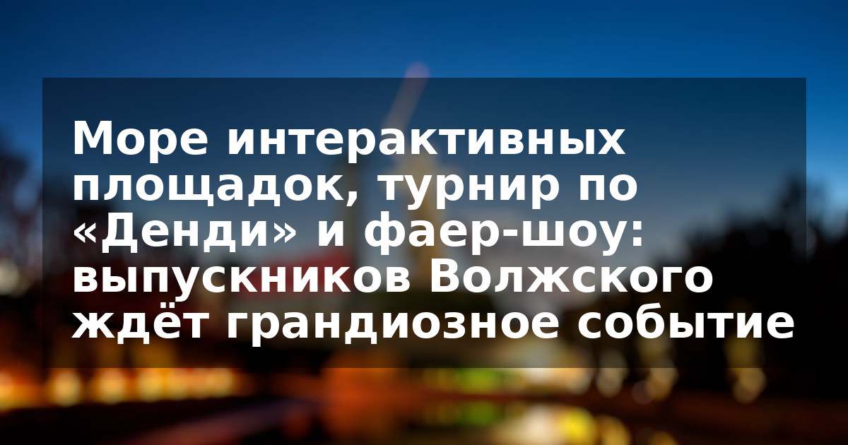Море интерактивных площадок, турнир по «Денди» и фаер-шоу: выпускников Волжского ждёт грандиозное событие