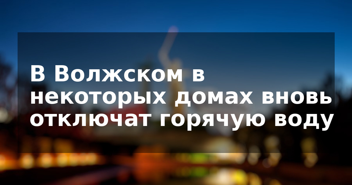 В Волжском в некоторых домах вновь отключат горячую воду