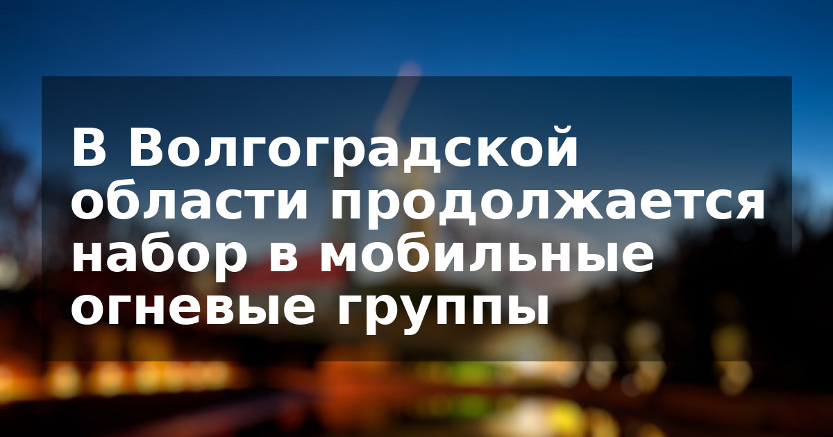 В Волгоградской области продолжается набор в мобильные огневые группы