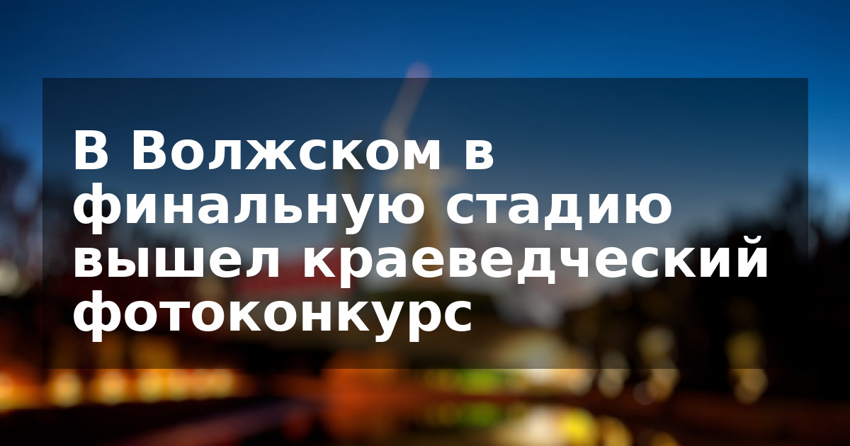 В Волжском в финальную стадию вышел краеведческий фотоконкурс