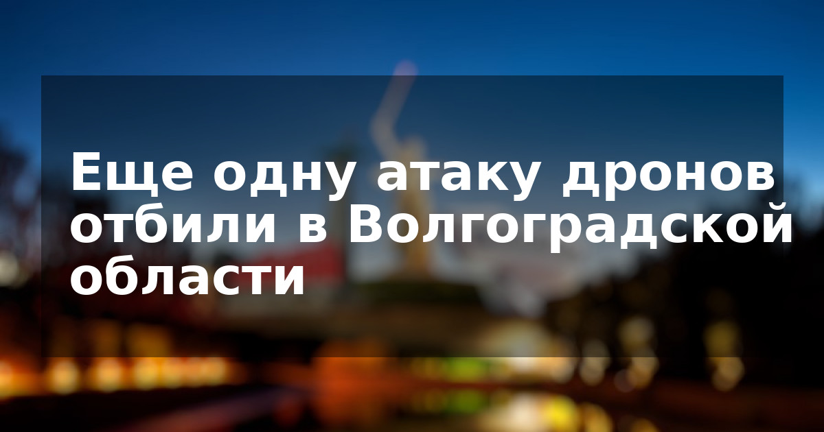 Еще одну атаку дронов отбили в Волгоградской области