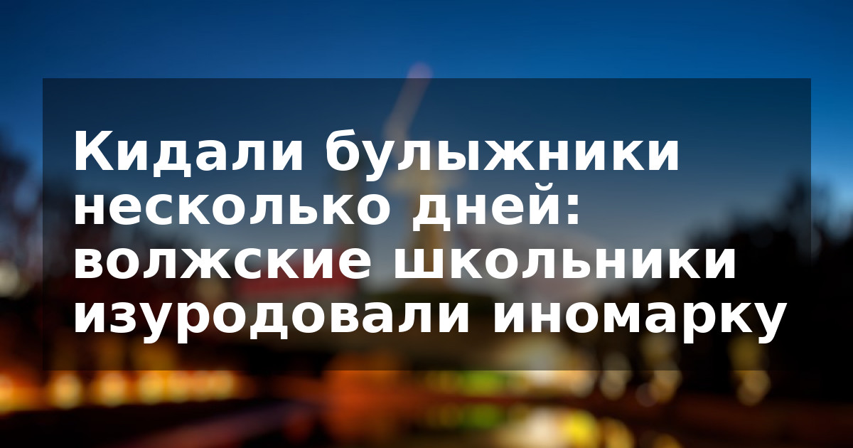 Кидали булыжники несколько дней: волжские школьники изуродовали иномарку