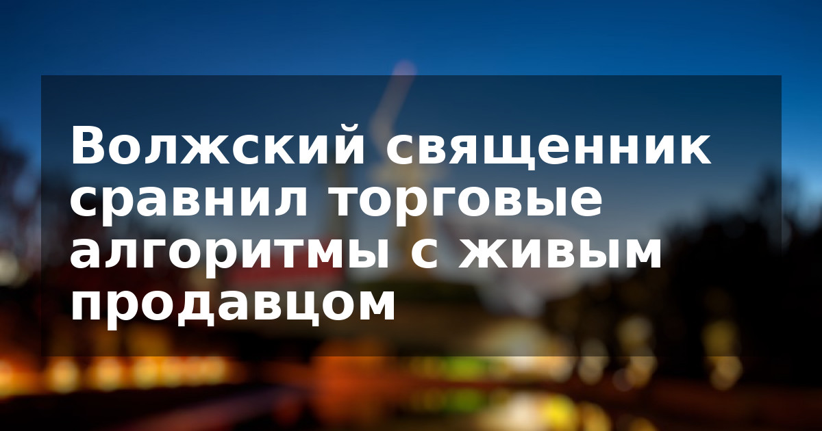 Волжский священник сравнил торговые алгоритмы с живым продавцом