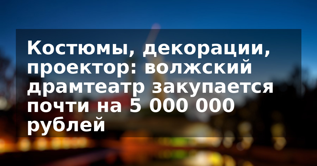 Костюмы, декорации, проектор: волжский драмтеатр закупается почти на 5 000 000 рублей