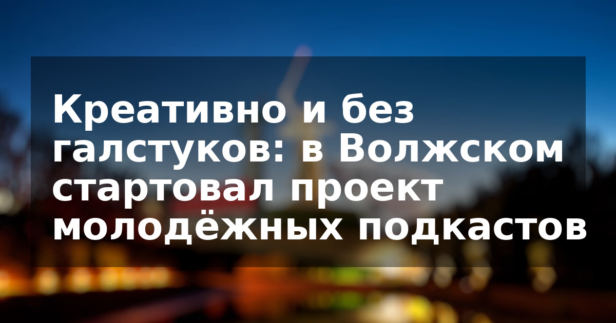 Креативно и без галстуков: в Волжском стартовал проект молодёжных подкастов