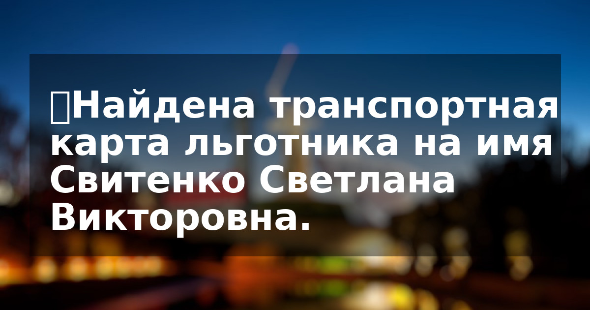 ❗️Найдена транспортная карта льготника на имя Свитенко Светлана Викторовна.