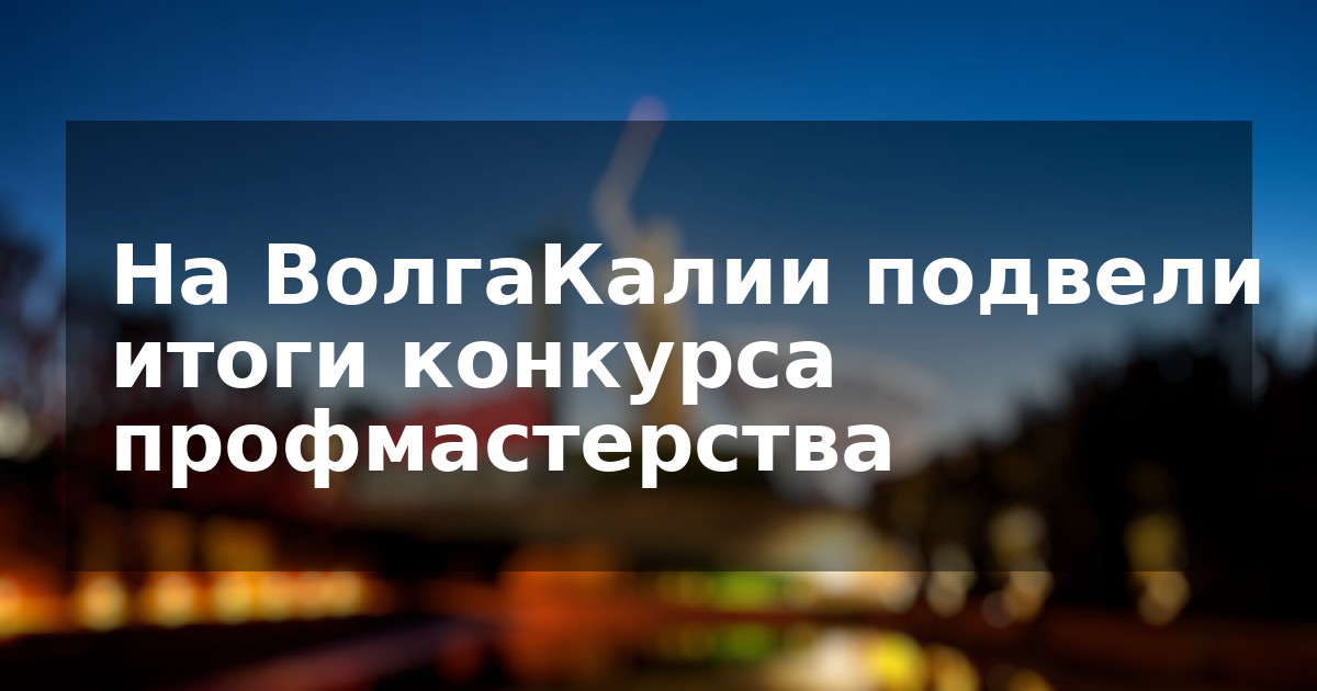 На ВолгаКалии подвели итоги конкурса профмастерства
