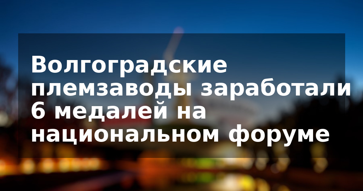 Волгоградские племзаводы заработали 6 медалей на национальном форуме