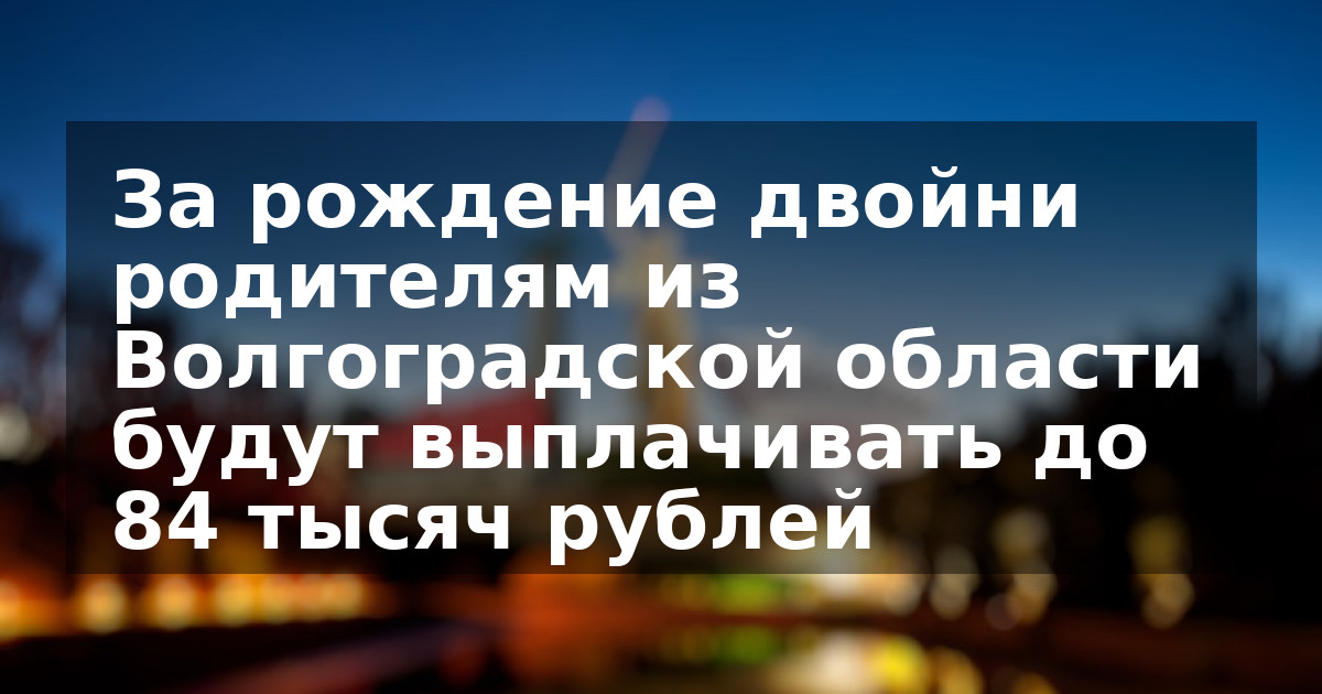 За рождение двойни родителям из Волгоградской области будут выплачивать до 84 тысяч рублей