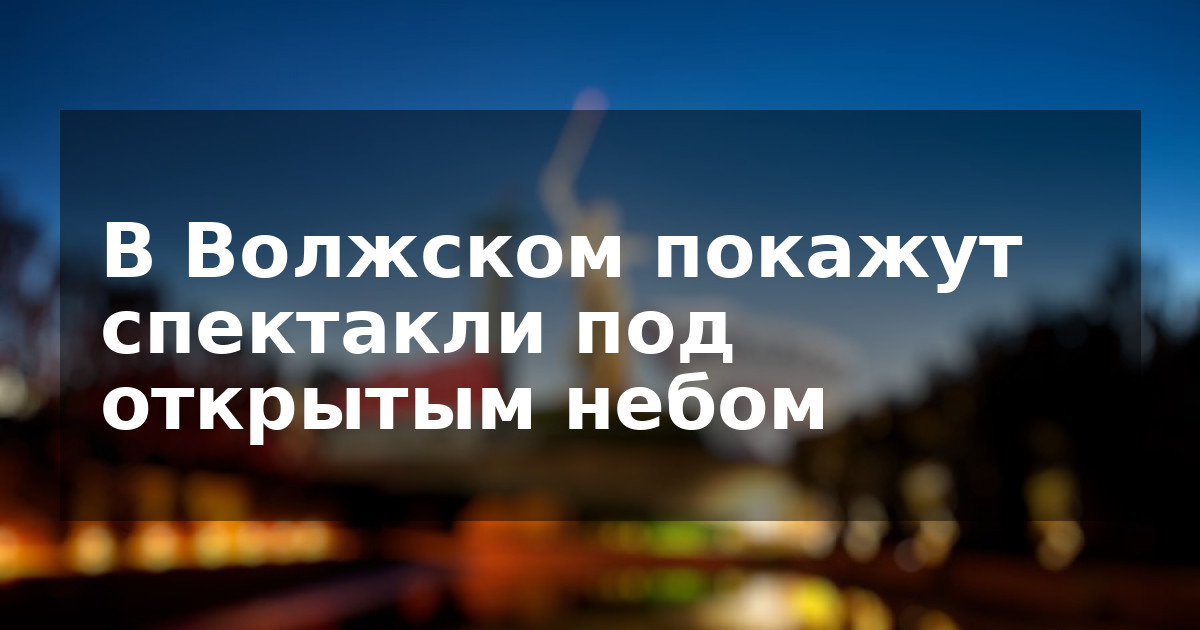 В Волжском покажут спектакли под открытым небом