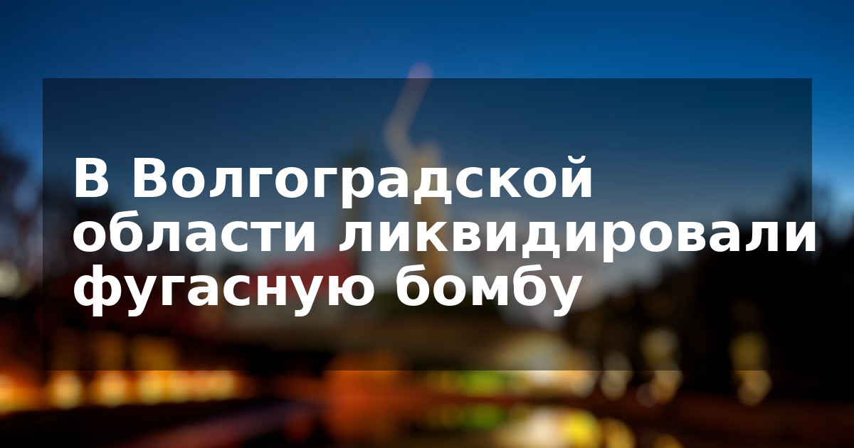 В Волгоградской области ликвидировали фугасную бомбу
