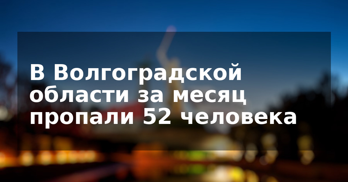 В Волгоградской области за месяц пропали 52 человека