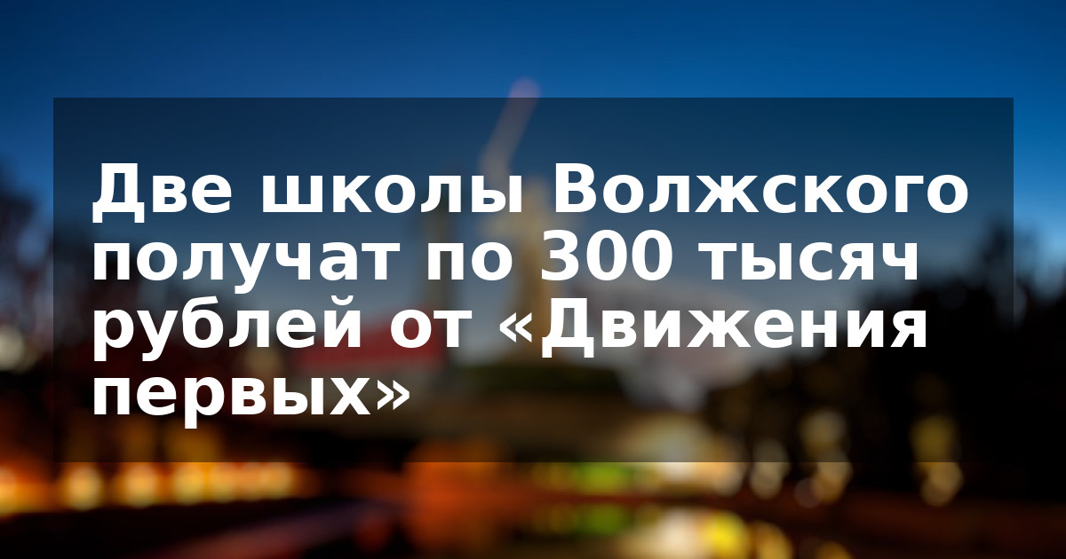 Две школы Волжского получат по 300 тысяч рублей от «Движения первых»